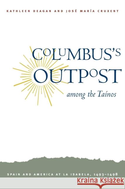 Columbus's Outpost Among the Tainos: Spain and America at La Isabela, 1493-1498 Deagan, Kathleen A. 9780300197846 Yale University Press