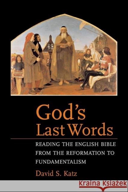 God's Last Words: Reading the English Bible from the Reformation to Fundamentalism Katz, David S. 9780300197907