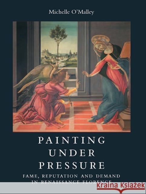 Painting Under Pressure: Fame, Reputation, and Demand in Renaissance Florence O'Malley, Michelle 9780300197976 0