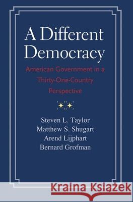 A Different Democracy: American Government in a 31-Country Perspective Taylor, Steven; Shugart, Matthew; Lijphart, Arend 9780300198089