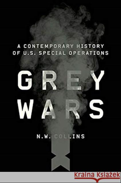 Grey Wars: A Contemporary History of U.S. Special Operations N. W. Collins 9780300198416 Yale University Press