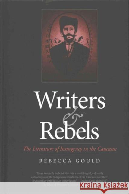 Writers and Rebels: The Literature of Insurgency in the Caucasus Gould, Rebecca Ruth 9780300200645 John Wiley & Sons