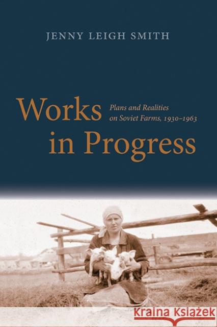 Works in Progress: Plans and Realities on Soviet Farms, 1930-1963 Smith, Jenny Leigh 9780300200690