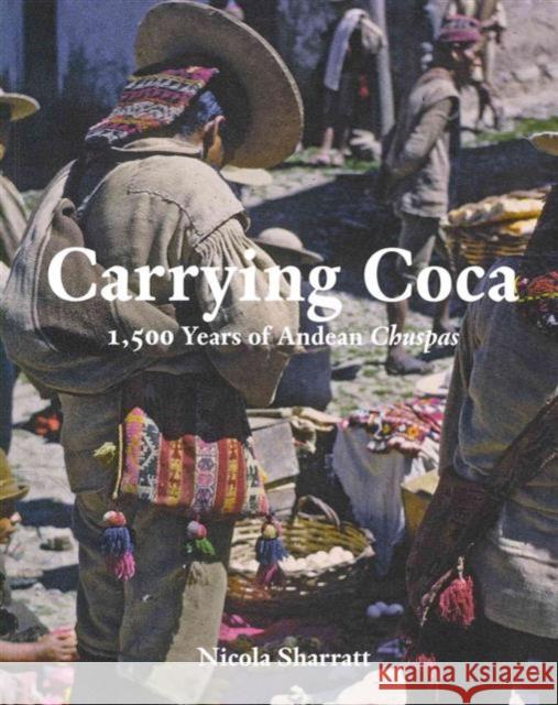 Carrying Coca: 1,500 Years of Andean Chuspas Sharratt, Nicola 9780300200720 YALE UNIVERSITY PRESS ACADEMIC