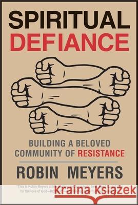 Spiritual Defiance: Building a Beloved Community of Resistance Robin Meyers 9780300203523