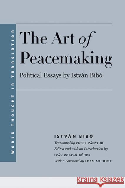 Art of Peacemaking: Political Essays by István Bibó Bibo, Istvan 9780300203783 John Wiley & Sons