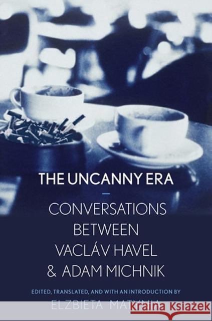 Uncanny Era: Conversations Between Vaclav Havel and Adam Michnik Matynia, Elzbieta 9780300204032 Yale University Press