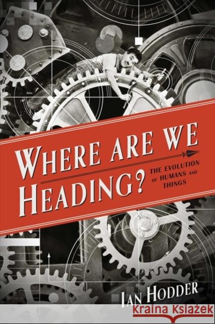 Where Are We Heading?: The Evolution of Humans and Things Ian Hodder 9780300204094 Yale University Press