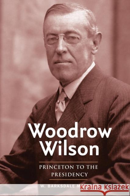 Woodrow Wilson: Princeton to the Presidency Maynard, W. Barksdale 9780300204889