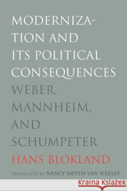 Modernization and Its Political Consequences: Weber, Mannheim, and Schumpeter Blokland, Hans 9780300204964