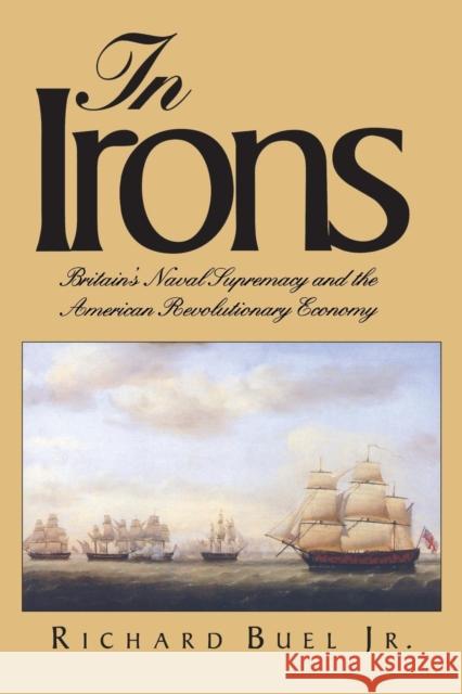 In Irons: Britains Naval Supremacy and the American Revolutionary Economy Buel, Richard, Jr. 9780300204988