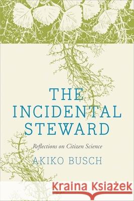 The Incidental Steward: Reflections on Citizen Science Busch, Akiko 9780300205671 Yale University Press