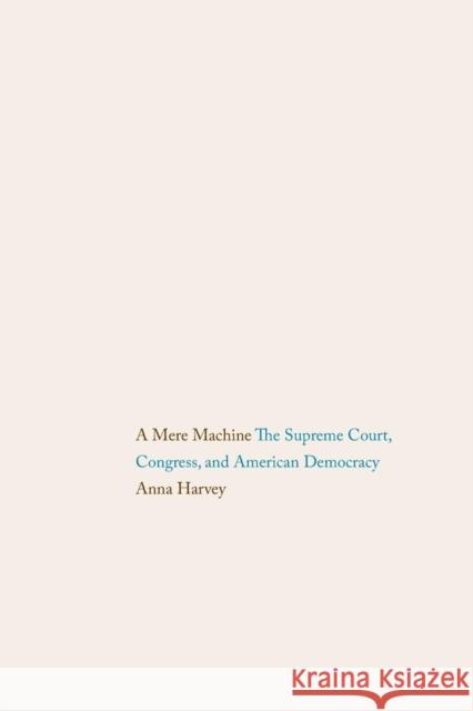 A Mere Machine: The Supreme Court, Congress, and American Democracy Harvey, Anna 9780300205770 Yale University Press