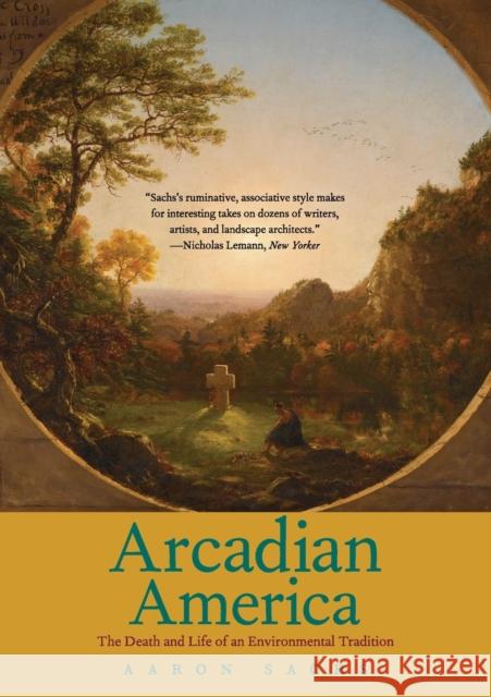 Arcadian America: The Death and Life of an Environmental Tradition Sachs, Aaron 9780300205886