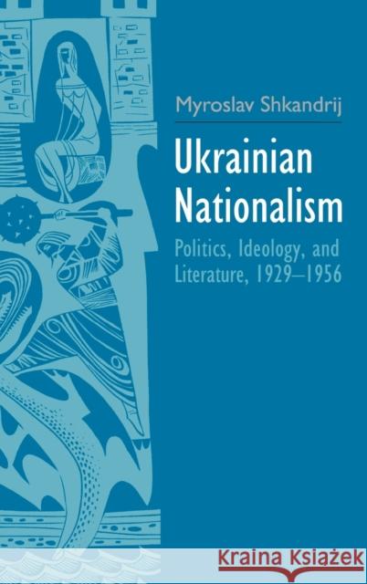 Ukrainian Nationalism: Politics, Ideology, and Literature, 1929-1956 Shkandrij, Myroslav 9780300206289 John Wiley & Sons