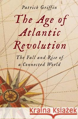 The Age of Atlantic Revolution: The Fall and Rise of a Connected World Griffin, Patrick 9780300206333 Yale University Press