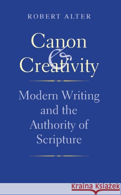 Canon and Creativity: Modern Writing and the Authority of Scripture Alter, Robert 9780300206524 Yale University Press