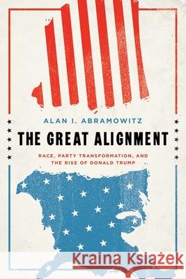 The Great Alignment: Race, Party Transformation, and the Rise of Donald Trump Alan I. Abramowitz 9780300207132 Yale University Press