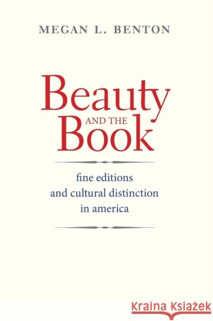 Beauty and the Book: Fine Editions and Cultural Distinction in America Benton, Megan 9780300207477 Yale University Press