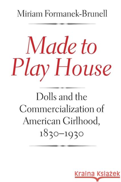 Made to Play House: Dolls and the Commercialization of American Girlhood, 1830-1930 Formanek-Brunell, Miriam 9780300207583 Yale University Press