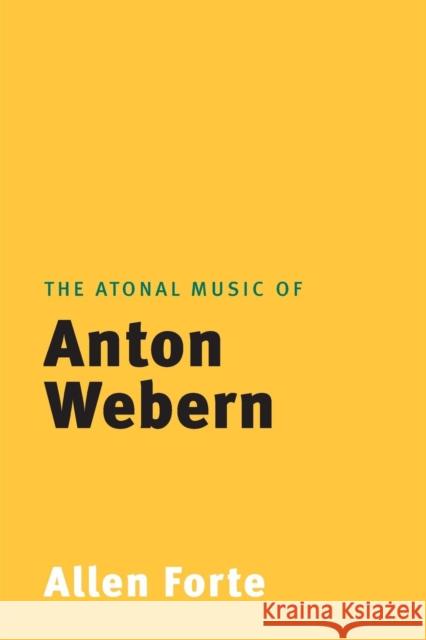 The Atonal Music of Anton Webern Allen Forte 9780300207590 Yale University Press