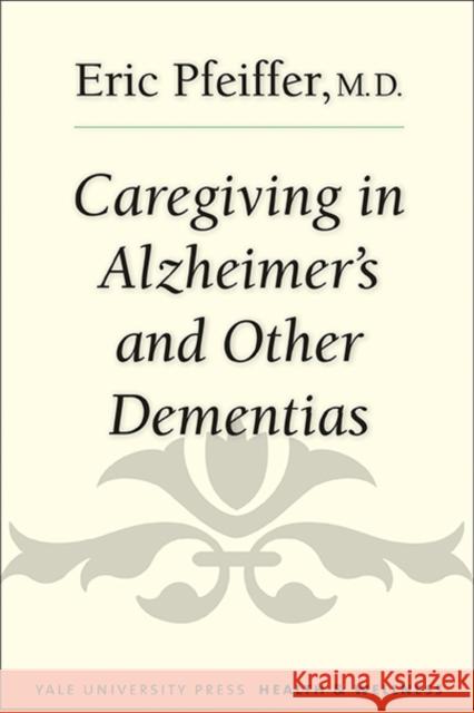 Caregiving in Alzheimer's and Other Dementias Eric Pfeiffer Gayle Sierens 9780300207989 Yale University Press