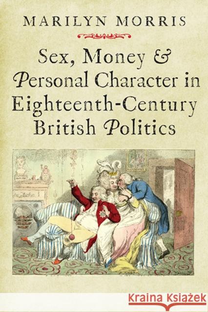 Sex, Money and Personal Character in Eighteenth-Century British Politics Morris, Marilyn 9780300208450