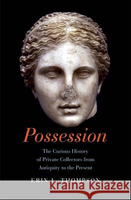 Possession: The Curious History of Private Collectors from Antiquity to the Present Thompson, Erin 9780300208528