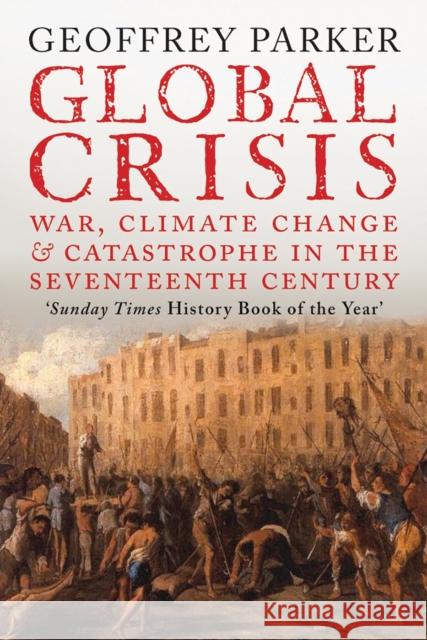 Global Crisis: War, Climate Change and Catastrophe in the Seventeenth Century Geoffrey Parker 9780300208634 Yale University Press