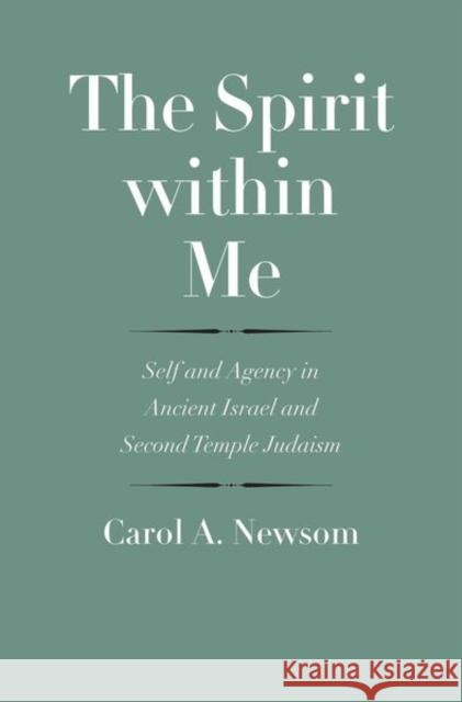 The Spirit Within Me: Self and Agency in Ancient Israel and Second Temple Judaism Carol a. Newsom John Collins 9780300208689 Yale University Press