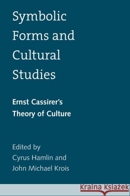 Symbolic Forms and Cultural Studies: Ernst Cassirer's Theory of Culture Cyrus Hamlin (Yale University) John Krois  9780300209105