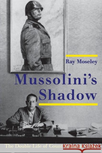 Mussolini's Shadow: The Double Life of Count Galeazzo Ciano Moseley, Ray 9780300209563 John Wiley & Sons