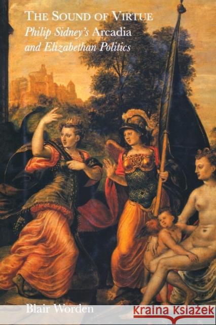 The Sound of Virtue: Philip Sidney's 'Arcadia' and Elizabethan Politics Worden, Blair 9780300209655