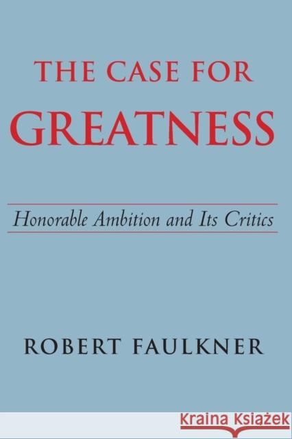 The Case for Greatness: Honorable Ambition and Its Critics Robert Faulkner 9780300209730 Yale University Press