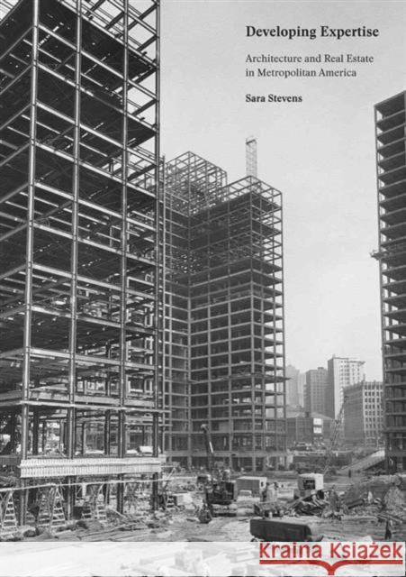Developing Expertise: Architecture and Real Estate in Metropolitan America Sara Stevens 9780300209938 Yale University Press