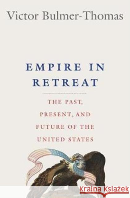 Empire in Retreat: The Past, Present, and Future of the United States Victor Bulmer-Thomas 9780300210002 Yale University Press