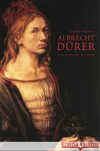 Albrecht Dürer: Documentary Biography Ashcroft, Jeffrey 9780300210842 Yale University Press