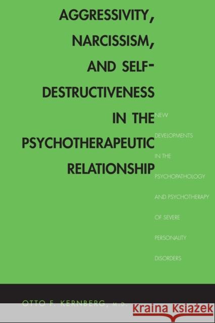 Aggressivity, Narcissism, and Self-Destructiveness in the Psychotherapeutic Rela: New Developments in the Psychopathology and Psychotherapy of Severe Kernberg, Otto F. 9780300211993