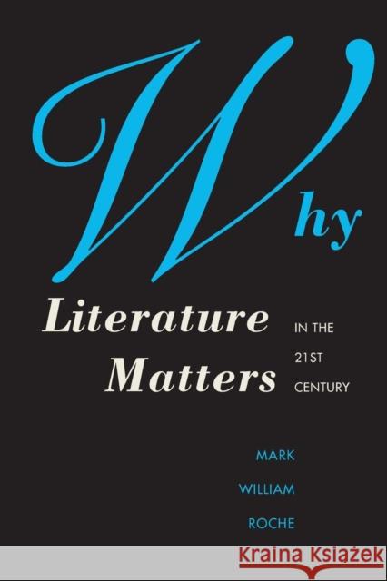 Why Literature Matters in the 21st Century Roche, Mark William 9780300212020