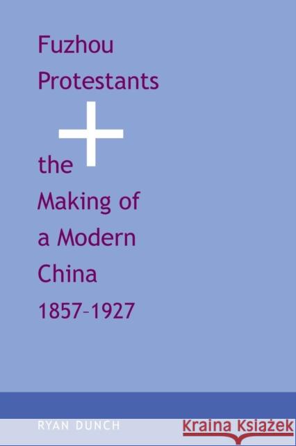 Fuzhou Protestants and the Making of a Modern China, 1857-1927 Professor Ryan Dunch   9780300212136 Yale University Press