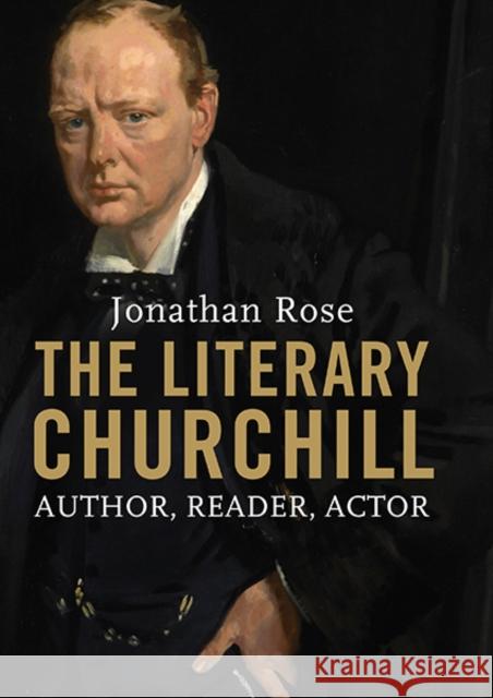 The Literary Churchill: Author, Reader, Actor Rose, Jonathan 9780300212341 Yale University Press