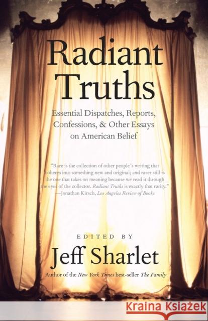 Radiant Truths: Essential Dispatches, Reports, Confessions, and Other Essays on American Belief Sharlet, Jeff 9780300212686 Yale University Press