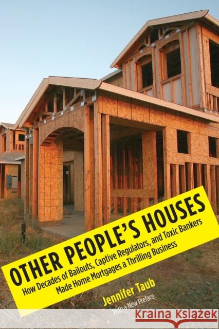 Other People's Houses: How Decades of Bailouts, Captive Regulators, and Toxic Bankers Made Home Mortgages a Thrilling Business Taub, Jennifer S. 9780300212709 Yale University Press