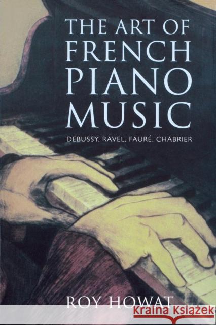 The Art of French Piano Music: Debussy, Ravel, Faure, Chabrier Howat, Roy 9780300213058 John Wiley & Sons