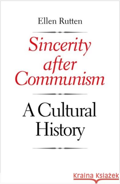 Sincerity After Communism: A Cultural History Ellen Rutten 9780300213980 Yale University Press