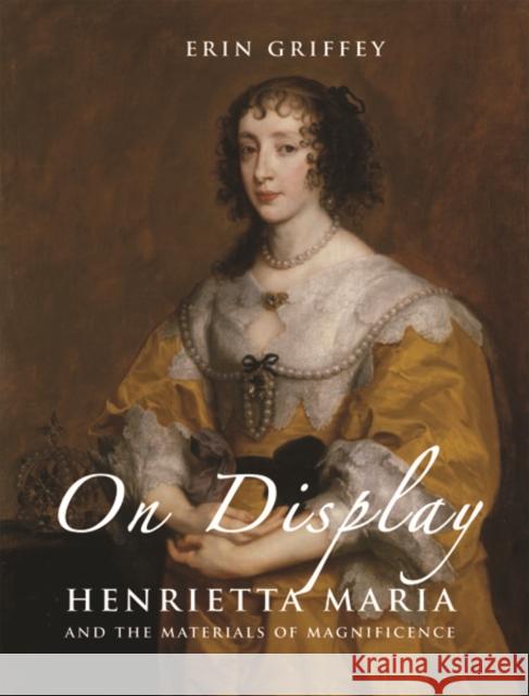 On Display: Henrietta Maria and the Materials of Magnificence at the Stuart Court Griffey, Erin 9780300214000 John Wiley & Sons