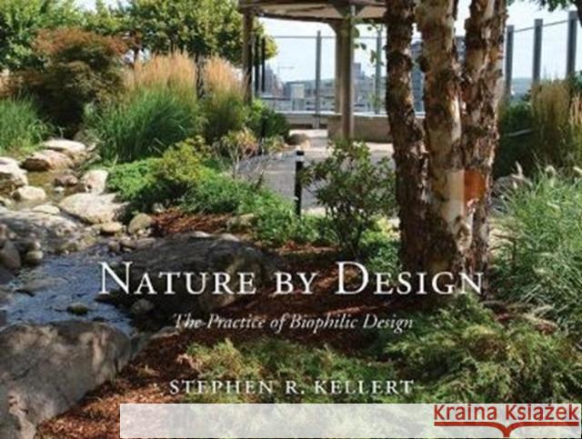 Nature by Design: The Practice of Biophilic Design Stephen R. Kellert 9780300214536 Yale University Press