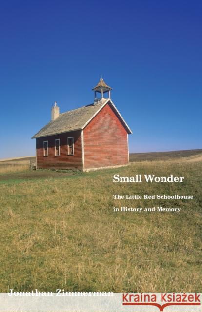 Small Wonder: The Little Red Schoolhouse in History and Memory Jonathan Zimmerman   9780300215106