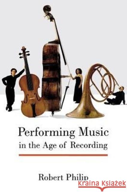 Performing Music in the Age of Recording Robert Philip   9780300215267 Yale University Press