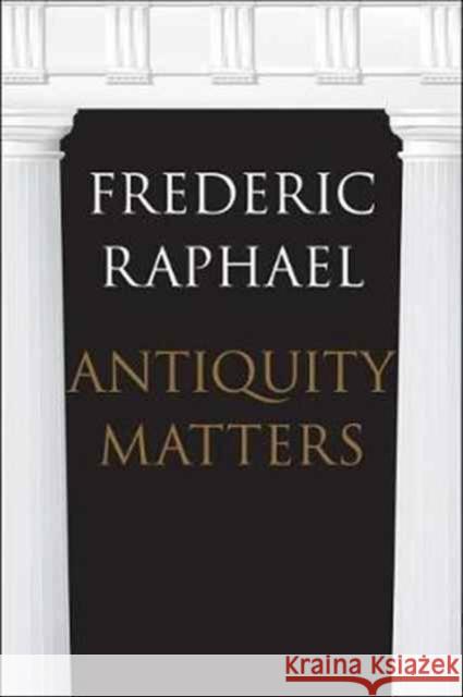 Antiquity Matters Raphael, Frederic 9780300215373